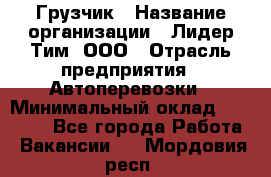 Грузчик › Название организации ­ Лидер Тим, ООО › Отрасль предприятия ­ Автоперевозки › Минимальный оклад ­ 25 000 - Все города Работа » Вакансии   . Мордовия респ.